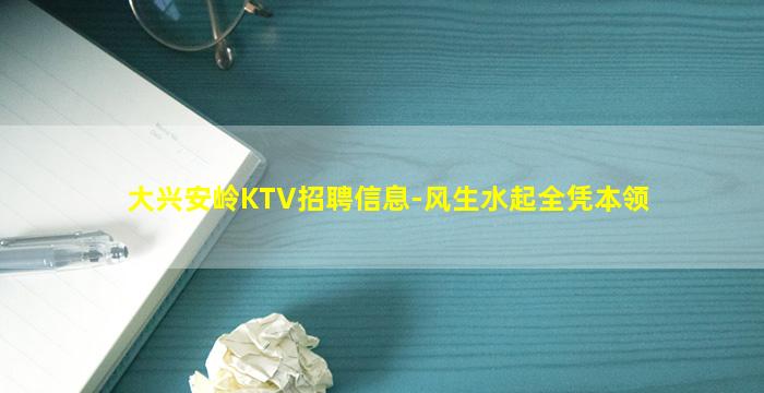 大兴安岭KTV招聘信息-风生水起全凭本领