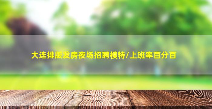 大连排版发房夜场招聘模特/上班率百分百