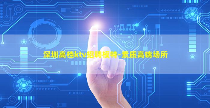 深圳高档ktv招聘模特-素质高端场所